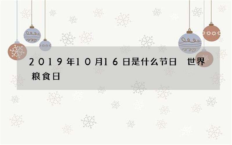 2019年10月16日是什么节日 世界粮食日